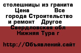 столешницы из гранита › Цена ­ 17 000 - Все города Строительство и ремонт » Другое   . Свердловская обл.,Нижняя Тура г.